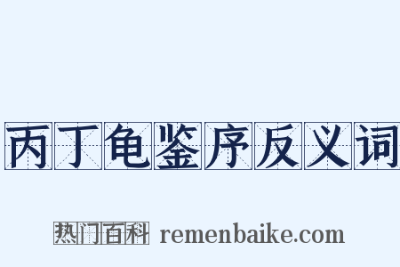 丙丁龟鉴序反义词是什么意思的图片